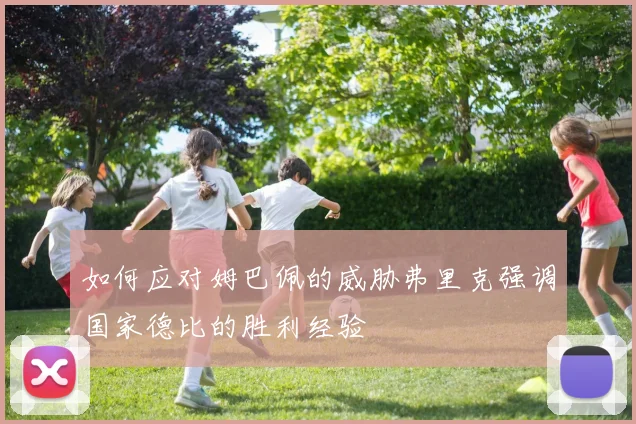 如何应对姆巴佩的威胁弗里克强调国家德比的胜利经验