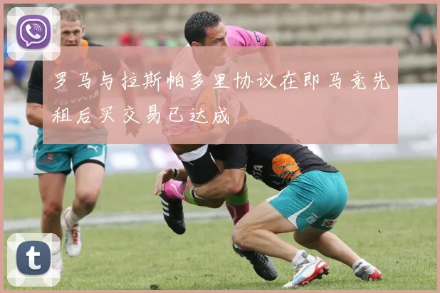 罗马与拉斯帕多里协议在即马竞先租后买交易已达成