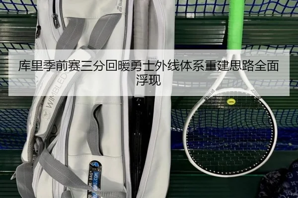库里季前赛三分回暖勇士外线体系重建思路全面浮现